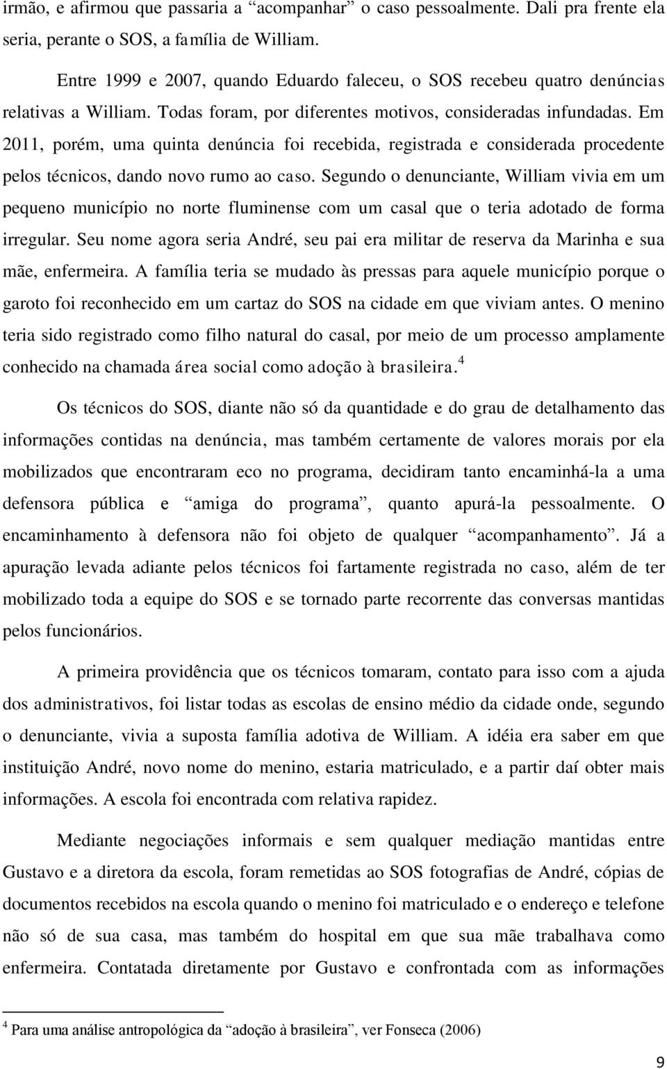 Em 2011, porém, uma quinta denúncia foi recebida, registrada e considerada procedente pelos técnicos, dando novo rumo ao caso.