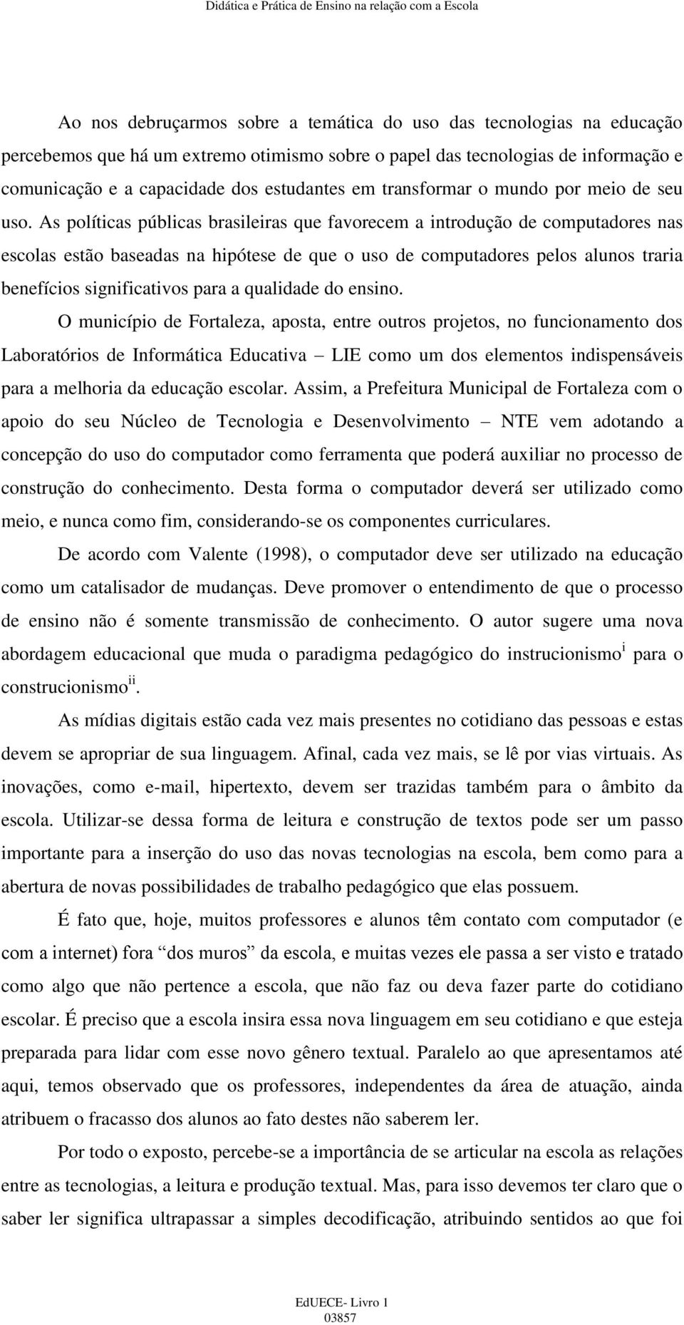 As políticas públicas brasileiras que favorecem a introdução de computadores nas escolas estão baseadas na hipótese de que o uso de computadores pelos alunos traria benefícios significativos para a