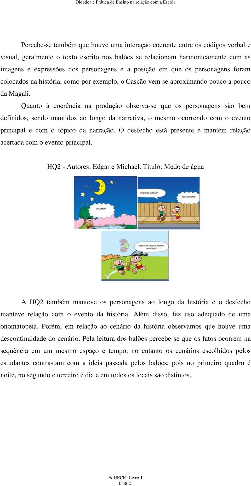 Quanto à coerência na produção observa-se que os personagens são bem definidos, sendo mantidos ao longo da narrativa, o mesmo ocorrendo com o evento principal e com o tópico da narração.