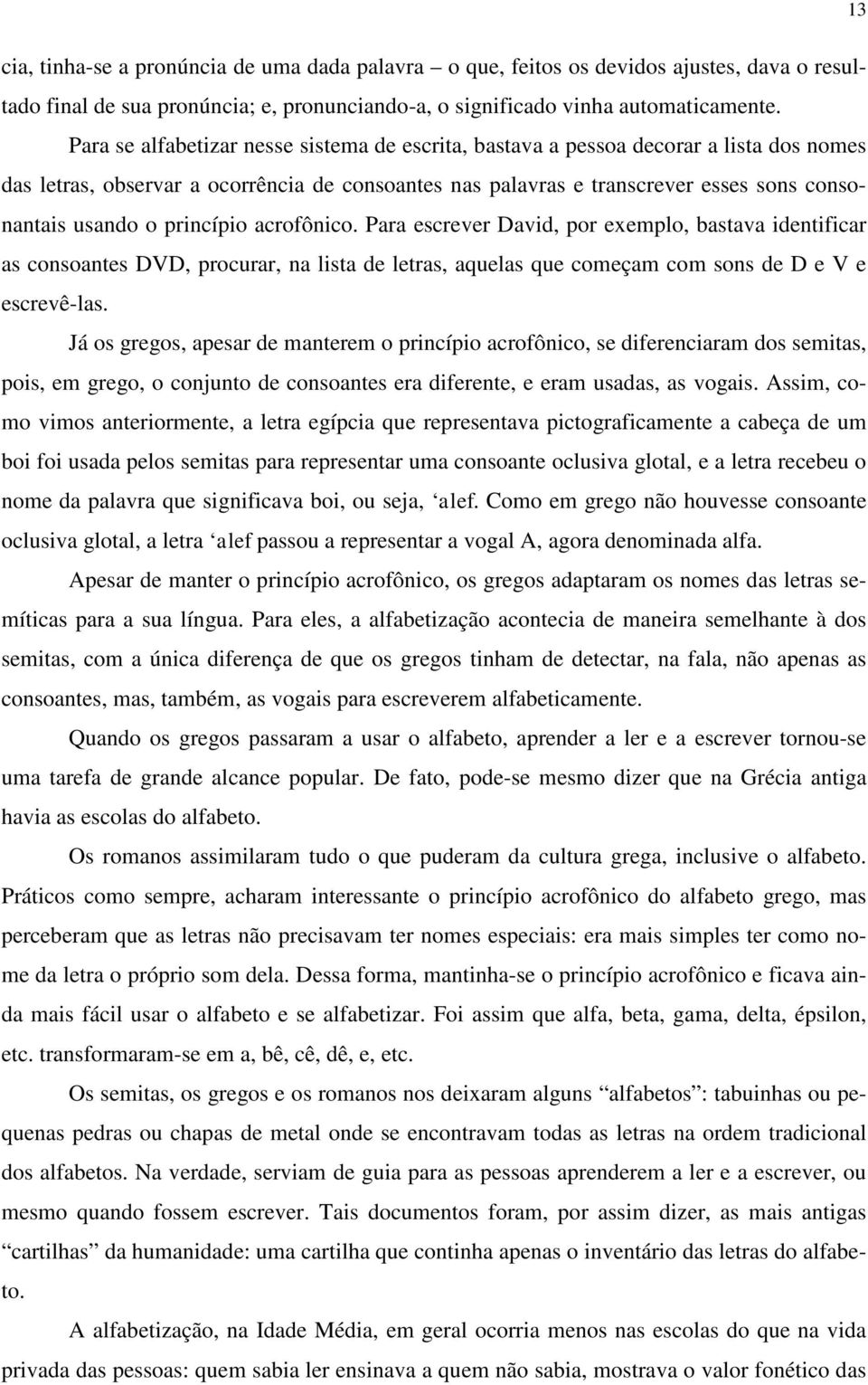 princípio acrofônico. Para escrever David, por exemplo, bastava identificar as consoantes DVD, procurar, na lista de letras, aquelas que começam com sons de D e V e escrevê-las.