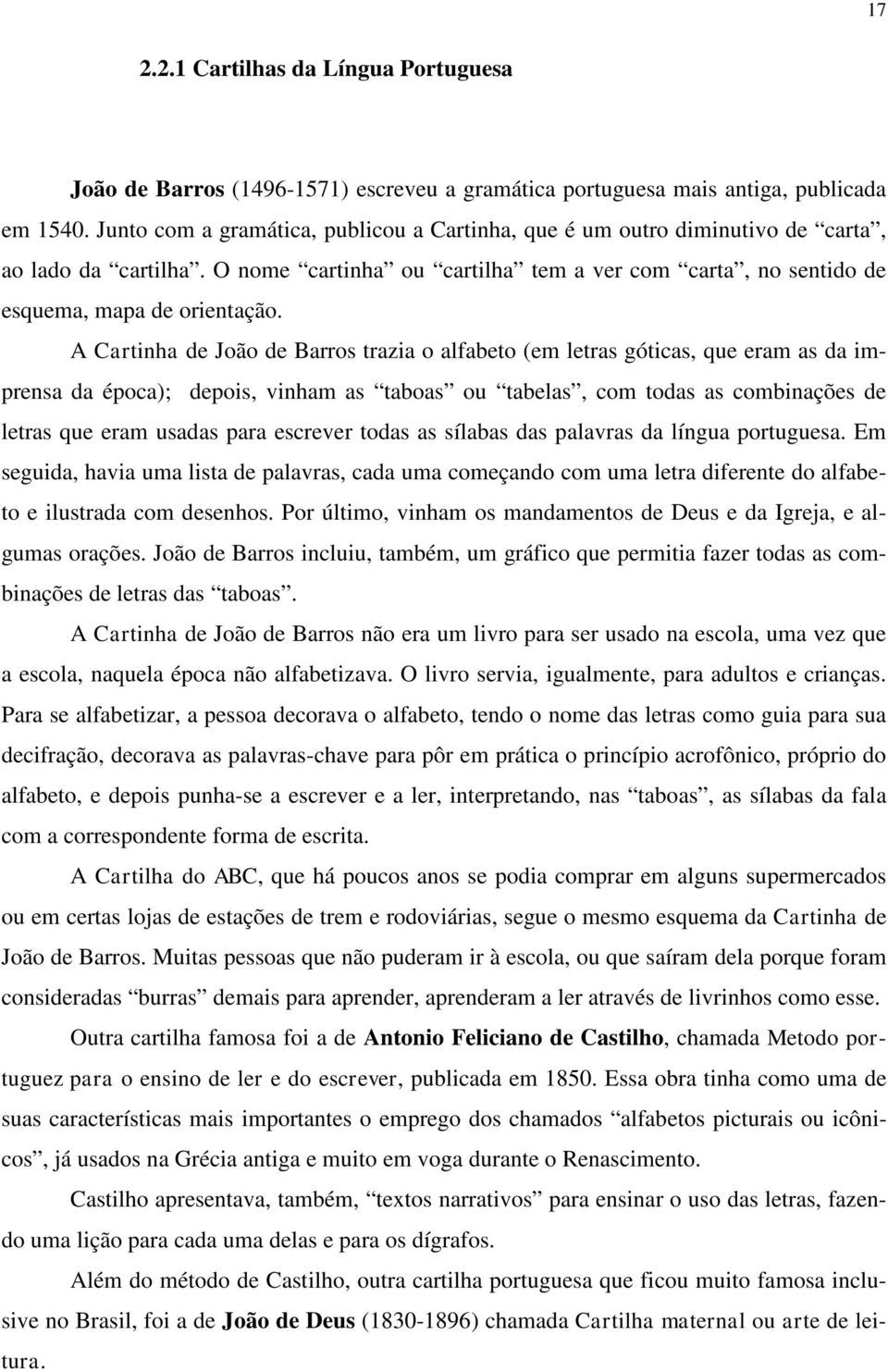 A Cartinha de João de Barros trazia o alfabeto (em letras góticas, que eram as da imprensa da época); depois, vinham as taboas ou tabelas, com todas as combinações de letras que eram usadas para