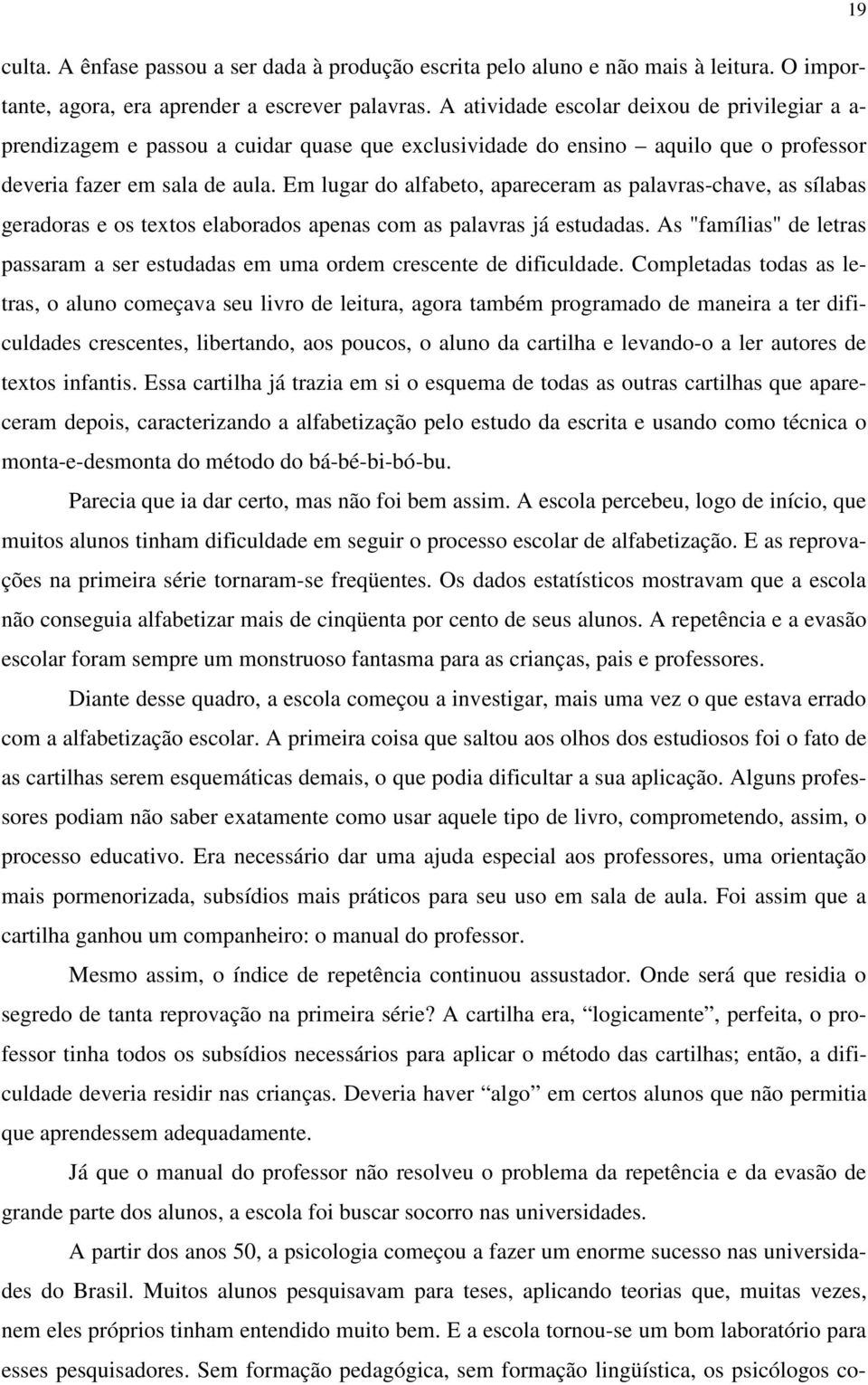 Em lugar do alfabeto, apareceram as palavras-chave, as sílabas geradoras e os textos elaborados apenas com as palavras já estudadas.