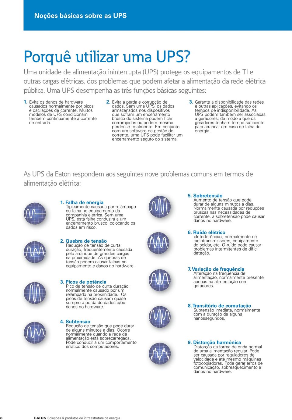 Uma UPS desempenha as três funções básicas seguintes: 1. Evita os danos de hardware causados normalmente por picos e oscilações de corrente.