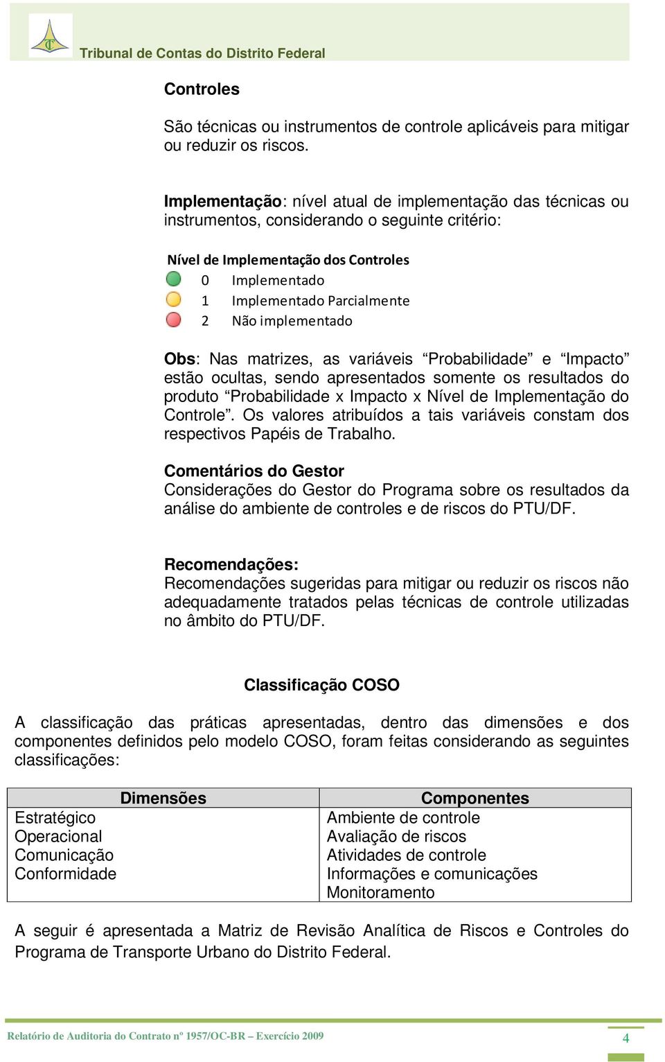 matrizes, as variáveis Probabilidade e Impacto estão ocultas, sendo apresentados somente os resultados do produto Probabilidade x Impacto x do Controle.