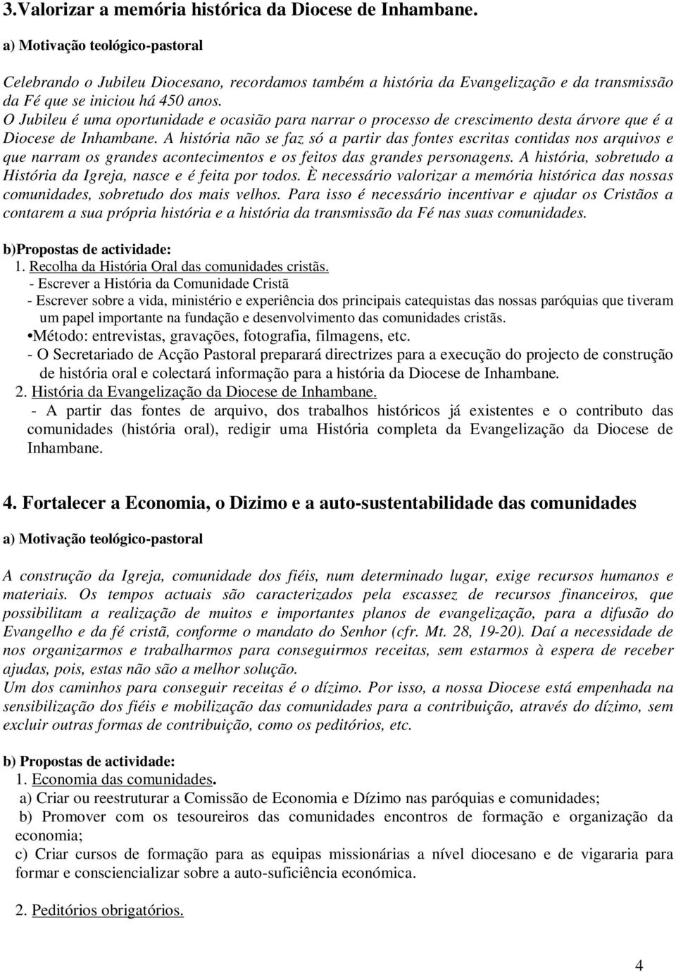 A história não se faz só a partir das fontes escritas contidas nos arquivos e que narram os grandes acontecimentos e os feitos das grandes personagens.