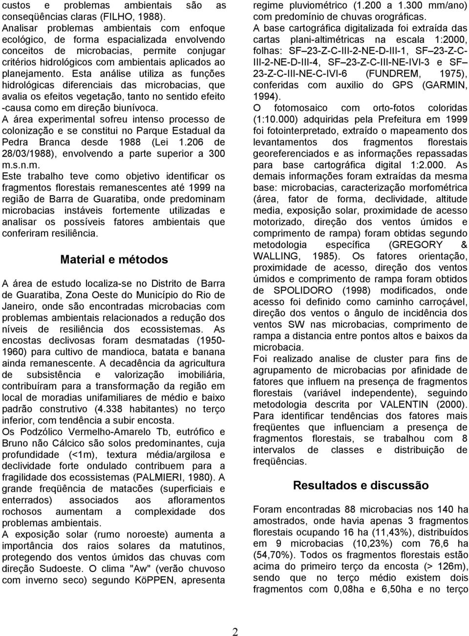 Esta análise utiliza as funções hidrológicas diferenciais das icrobacias, que avalia os efeitos vegetação, tanto no sentido efeito -causa coo e direção biunívoca.