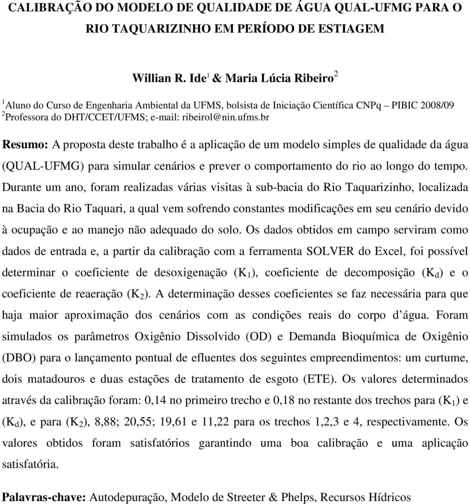 br Resumo: A proposta deste trabalho é a aplicação de um modelo simples de qualidade da água (QUAL-UFMG) para simular cenários e prever o comportamento do rio ao longo do tempo.