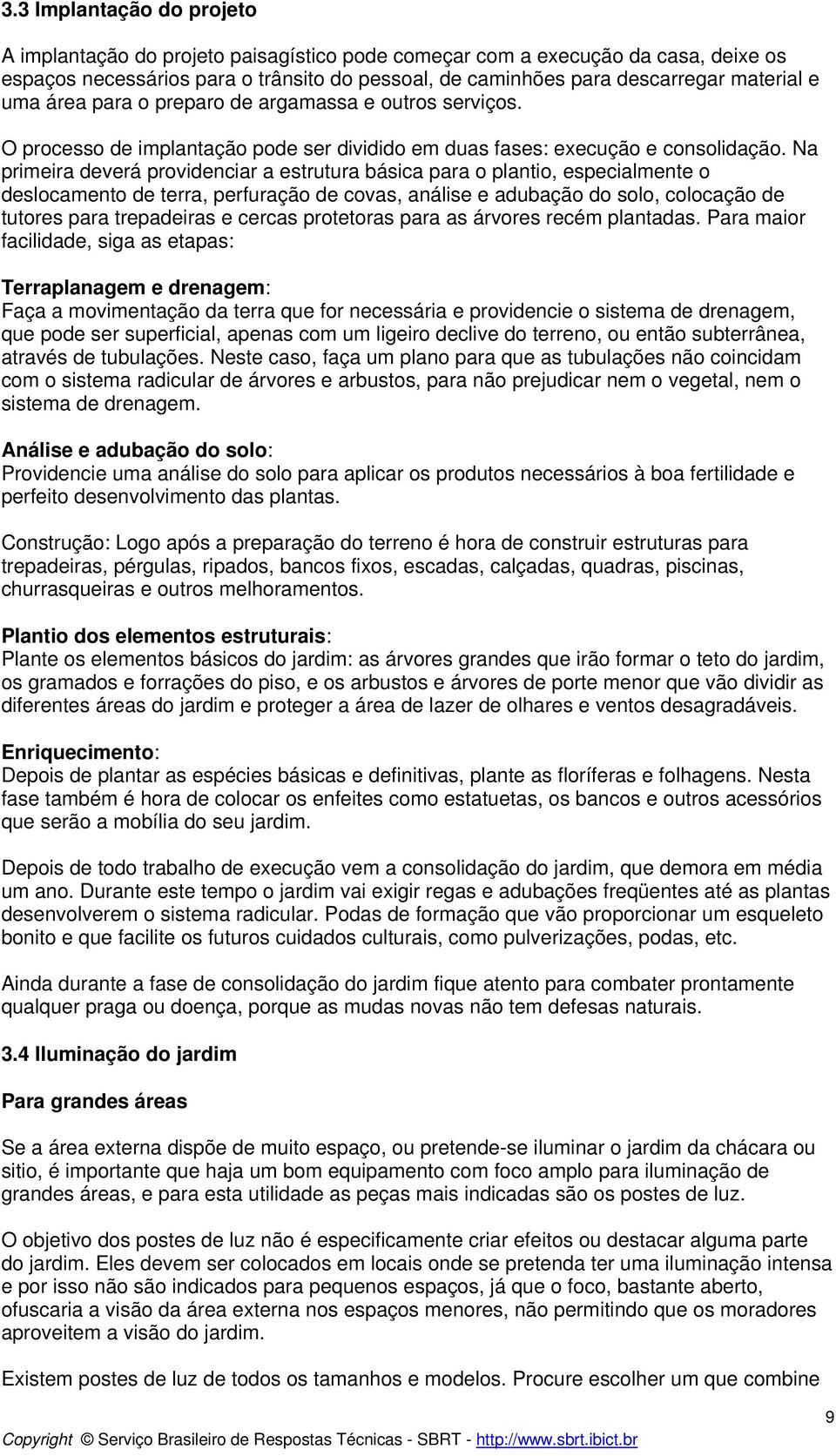 Na primeira deverá providenciar a estrutura básica para o plantio, especialmente o deslocamento de terra, perfuração de covas, análise e adubação do solo, colocação de tutores para trepadeiras e