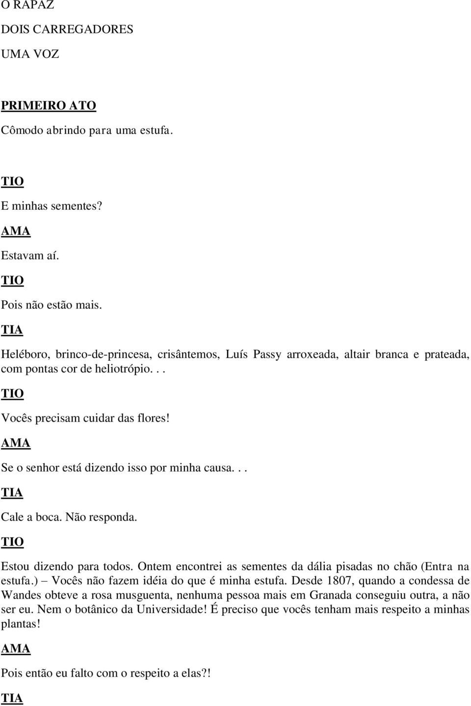 Se o senhor está dizendo isso por minha causa... Cale a boca. Não responda. Estou dizendo para todos. Ontem encontrei as sementes da dália pisadas no chão (Entra na estufa.