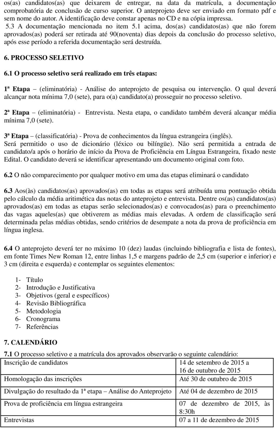 1 acima, dos(as) candidatos(as) que não forem aprovados(as) poderá ser retirada até 90(noventa) dias depois da conclusão do processo seletivo, após esse período a referida documentação será destruída.