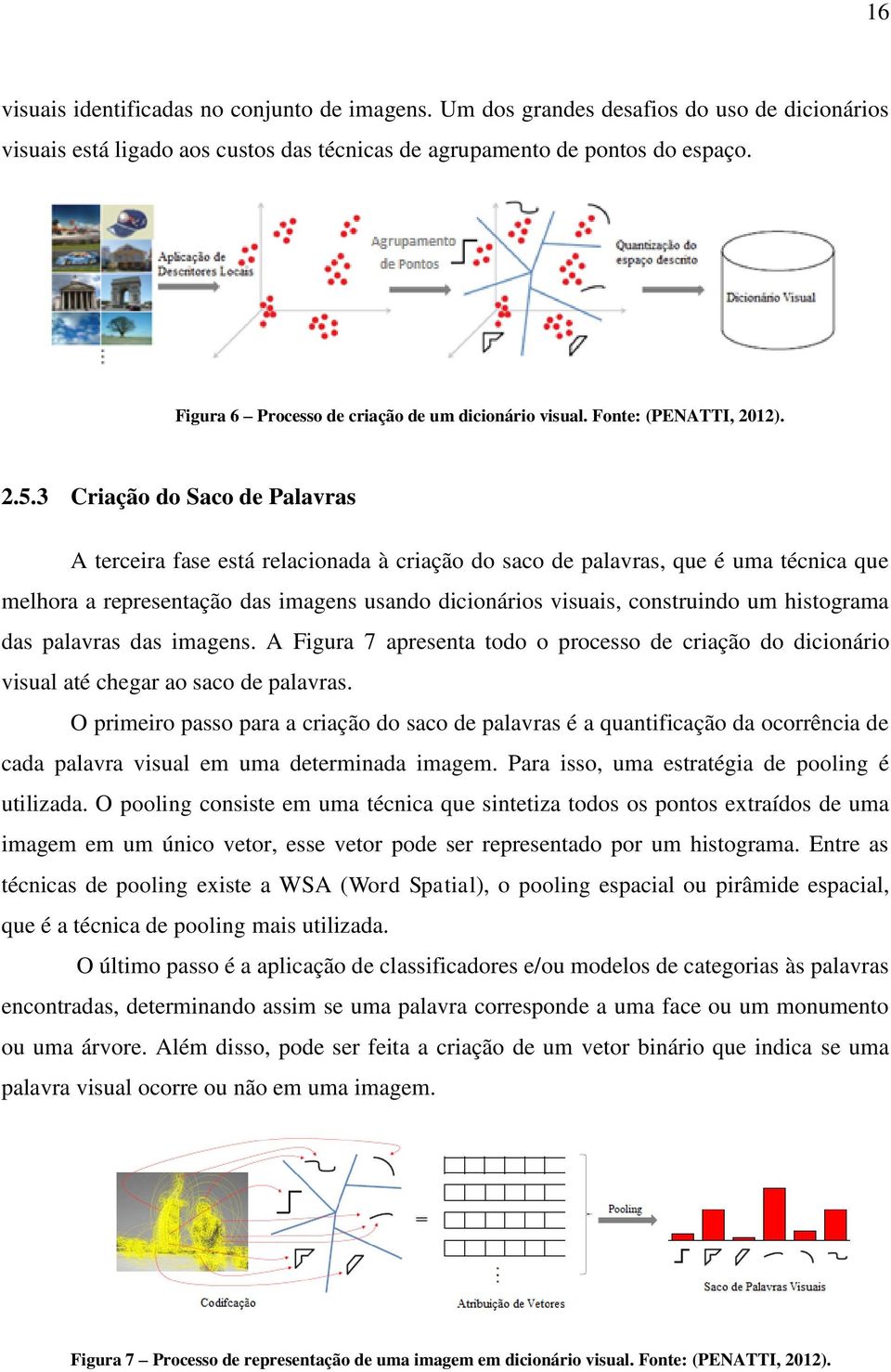 3 Criação do Saco de Palavras A terceira fase está relacionada à criação do saco de palavras, que é uma técnica que melhora a representação das imagens usando dicionários visuais, construindo um