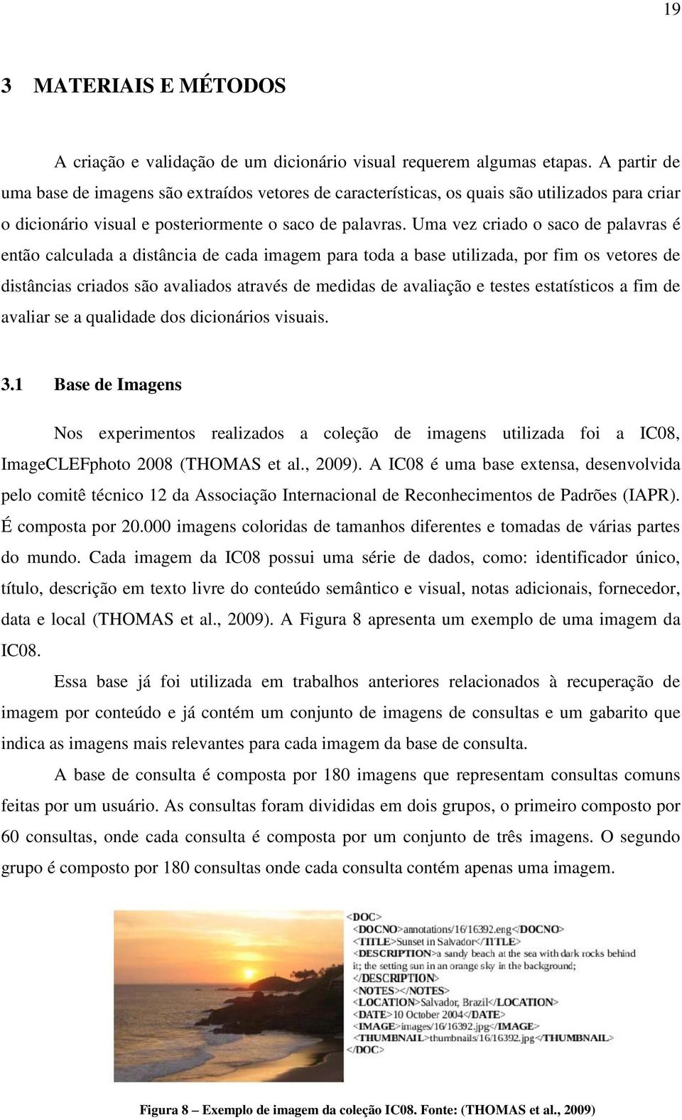 Uma vez criado o saco de palavras é então calculada a distância de cada imagem para toda a base utilizada, por fim os vetores de distâncias criados são avaliados através de medidas de avaliação e