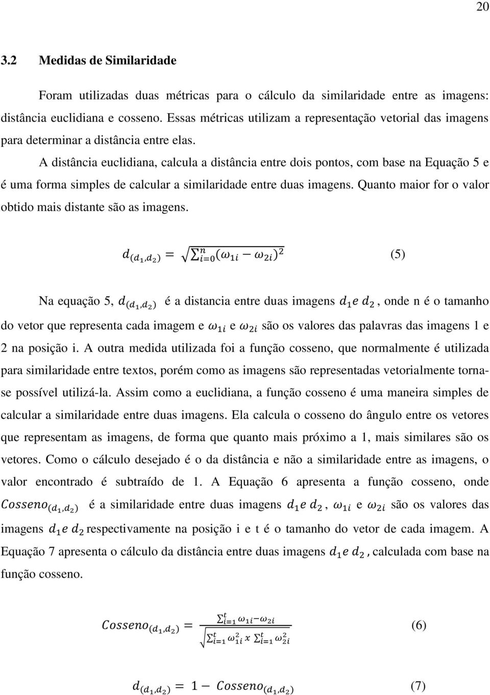 A distância euclidiana, calcula a distância entre dois pontos, com base na Equação 5 e é uma forma simples de calcular a similaridade entre duas imagens.