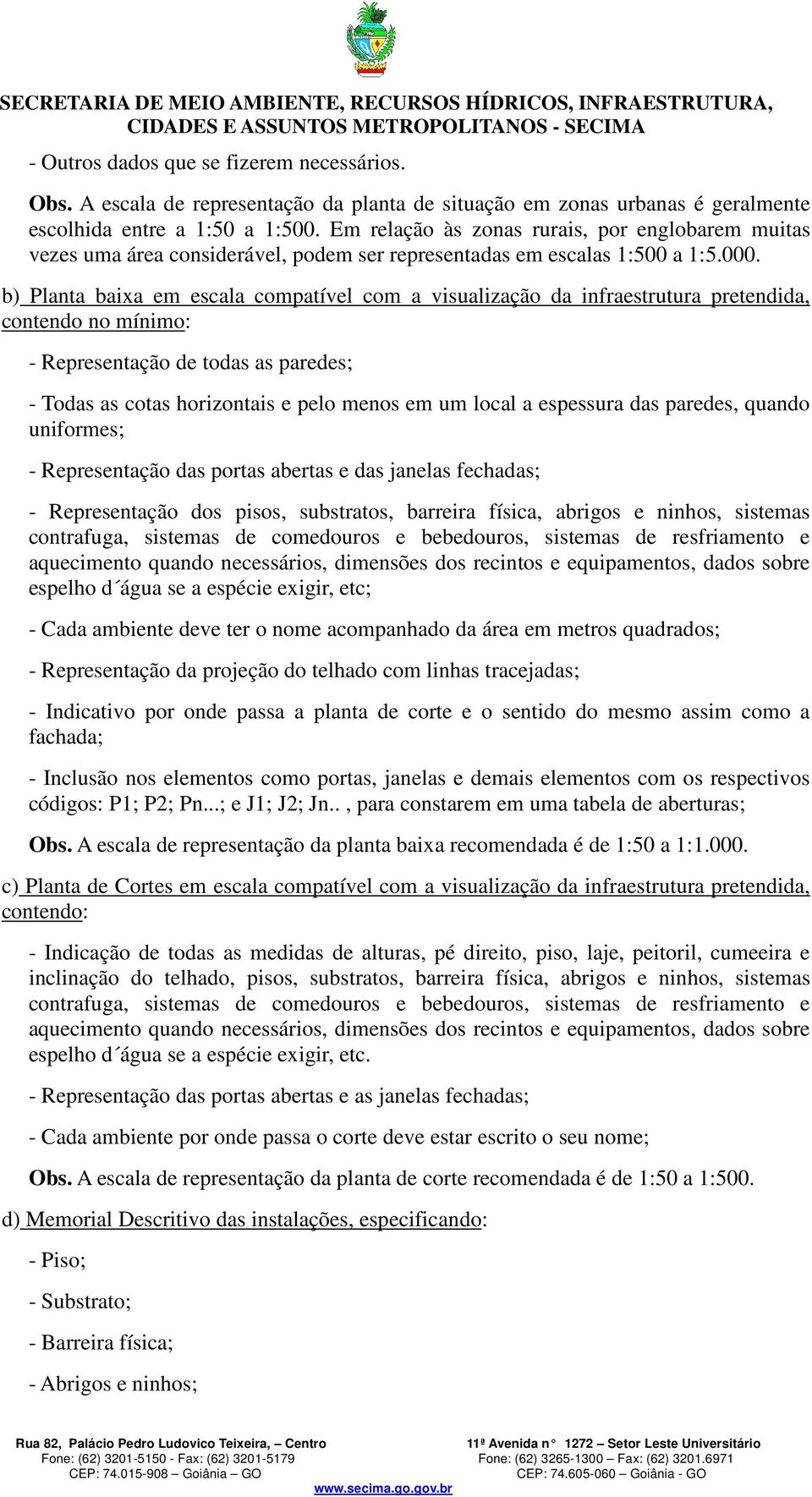 b) Planta baixa em escala compatível com a visualização da infraestrutura pretendida, contendo no mínimo: - Representação de todas as paredes; - Todas as cotas horizontais e pelo menos em um local a