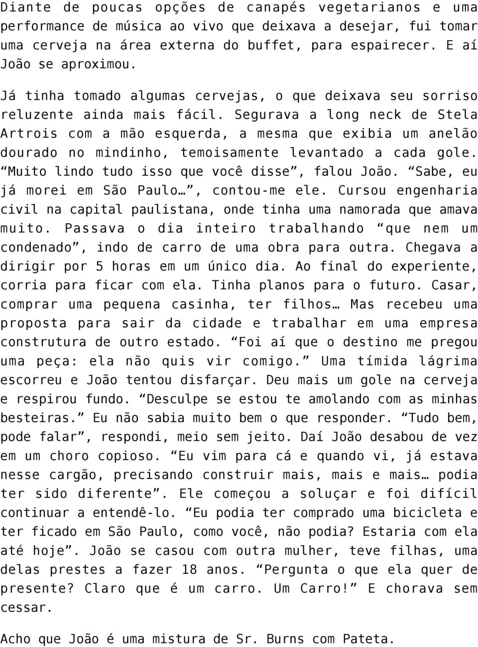 Segurava a long neck de Stela Artrois com a mão esquerda, a mesma que exibia um anelão dourado no mindinho, temoisamente levantado a cada gole. Muito lindo tudo isso que você disse, falou João.