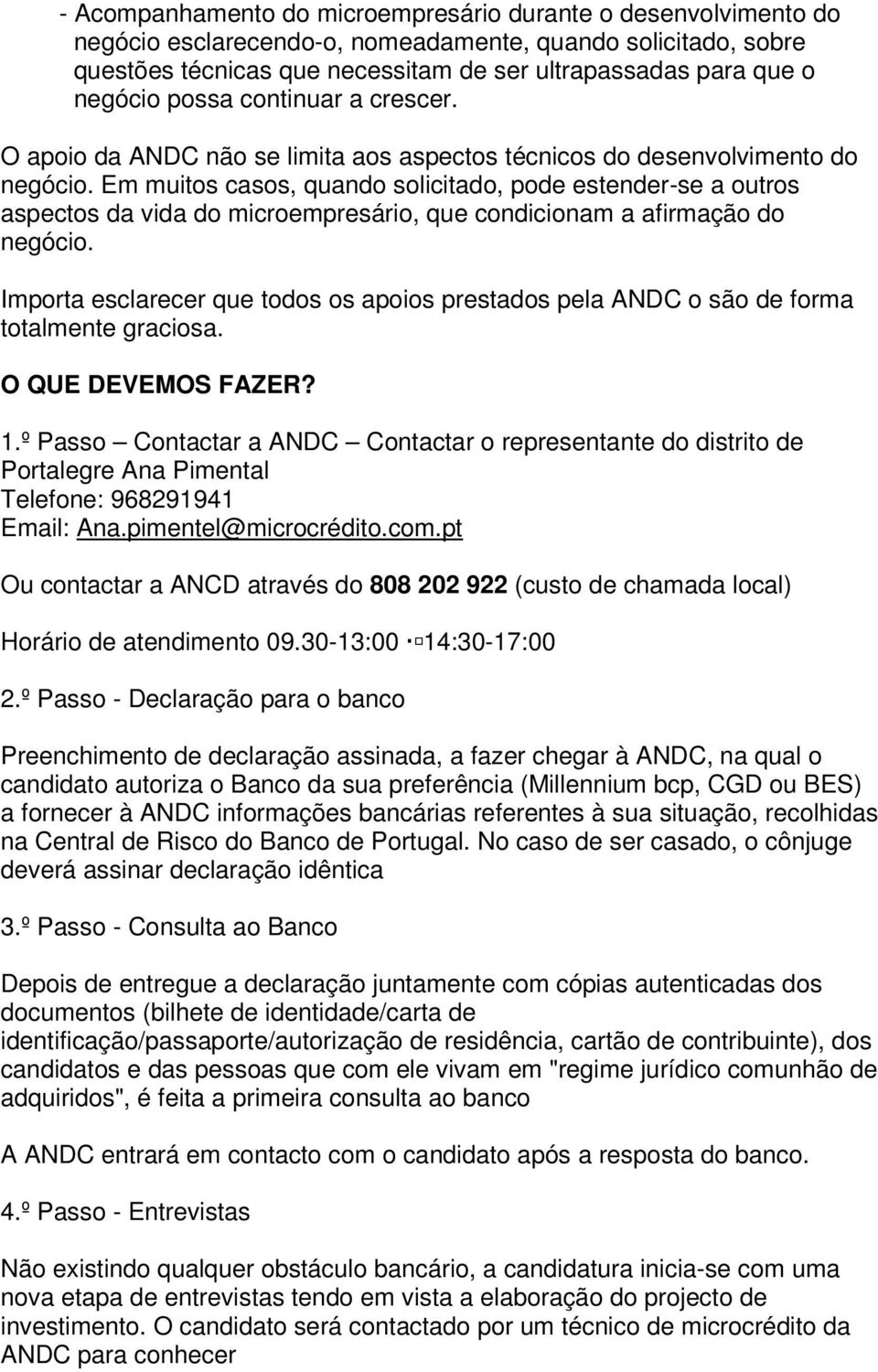 Em muitos casos, quando solicitado, pode estender-se a outros aspectos da vida do microempresário, que condicionam a afirmação do negócio.