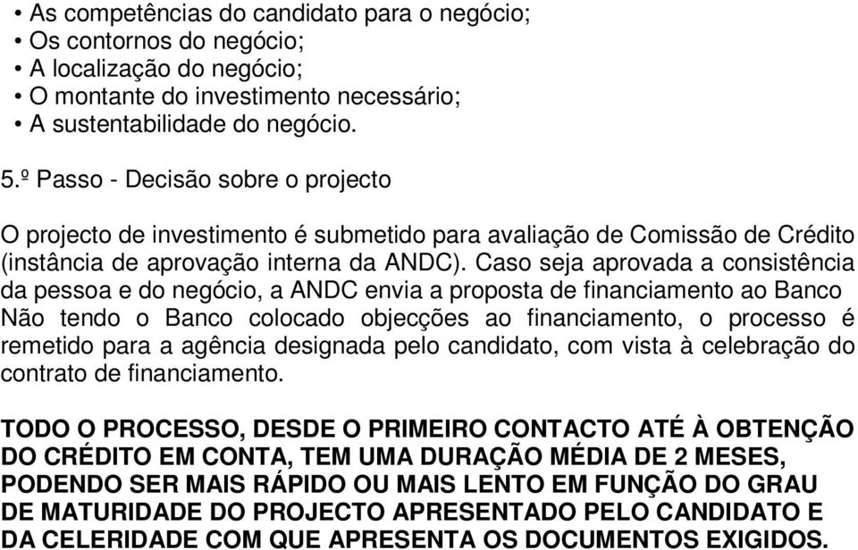 Caso seja aprovada a consistência da pessoa e do negócio, a ANDC envia a proposta de financiamento ao Banco Não tendo o Banco colocado objecções ao financiamento, o processo é remetido para a agência