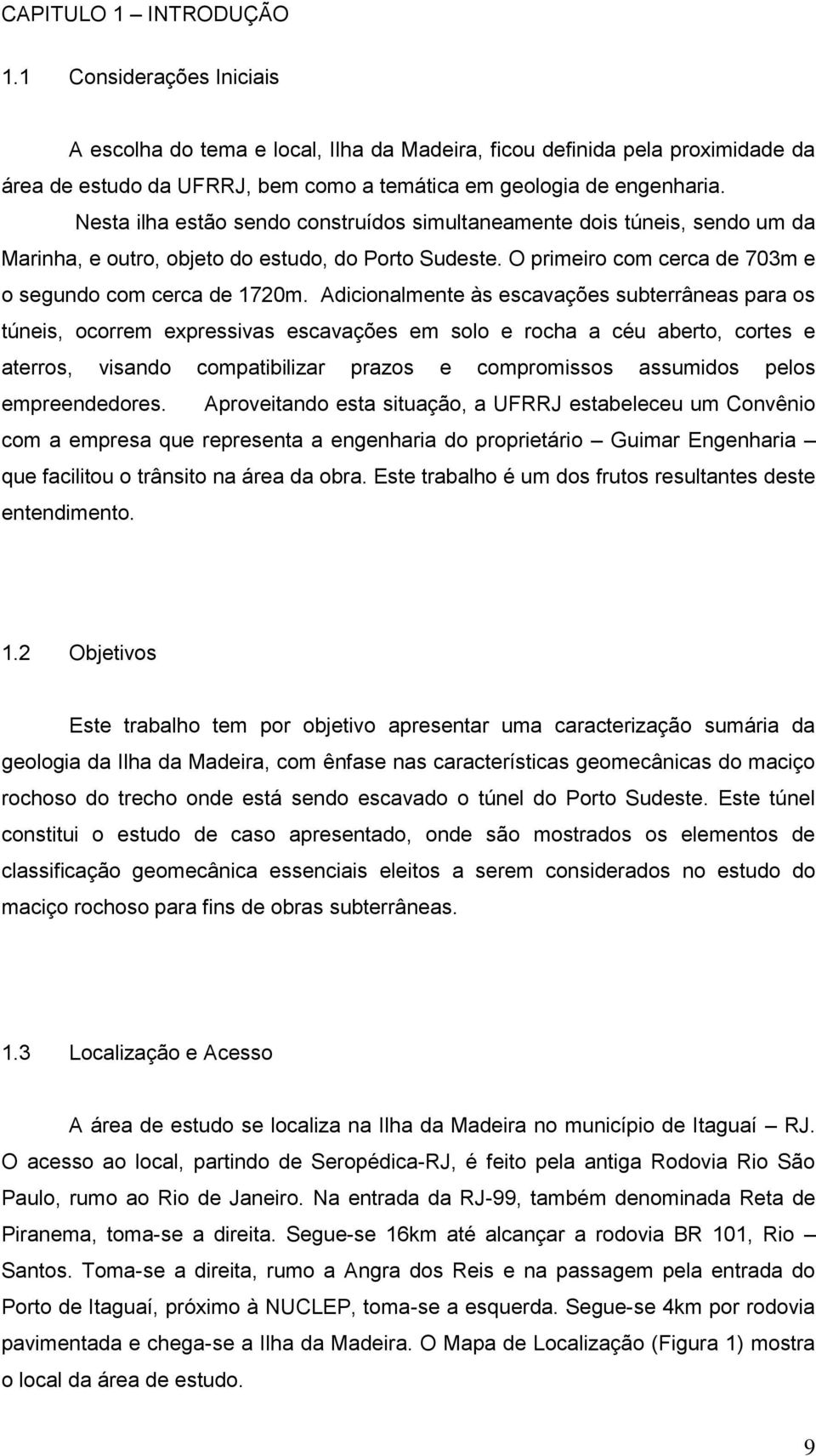 Adicionalmente às escavações subterrâneas para os túneis, ocorrem expressivas escavações em solo e rocha a céu aberto, cortes e aterros, visando compatibilizar prazos e compromissos assumidos pelos