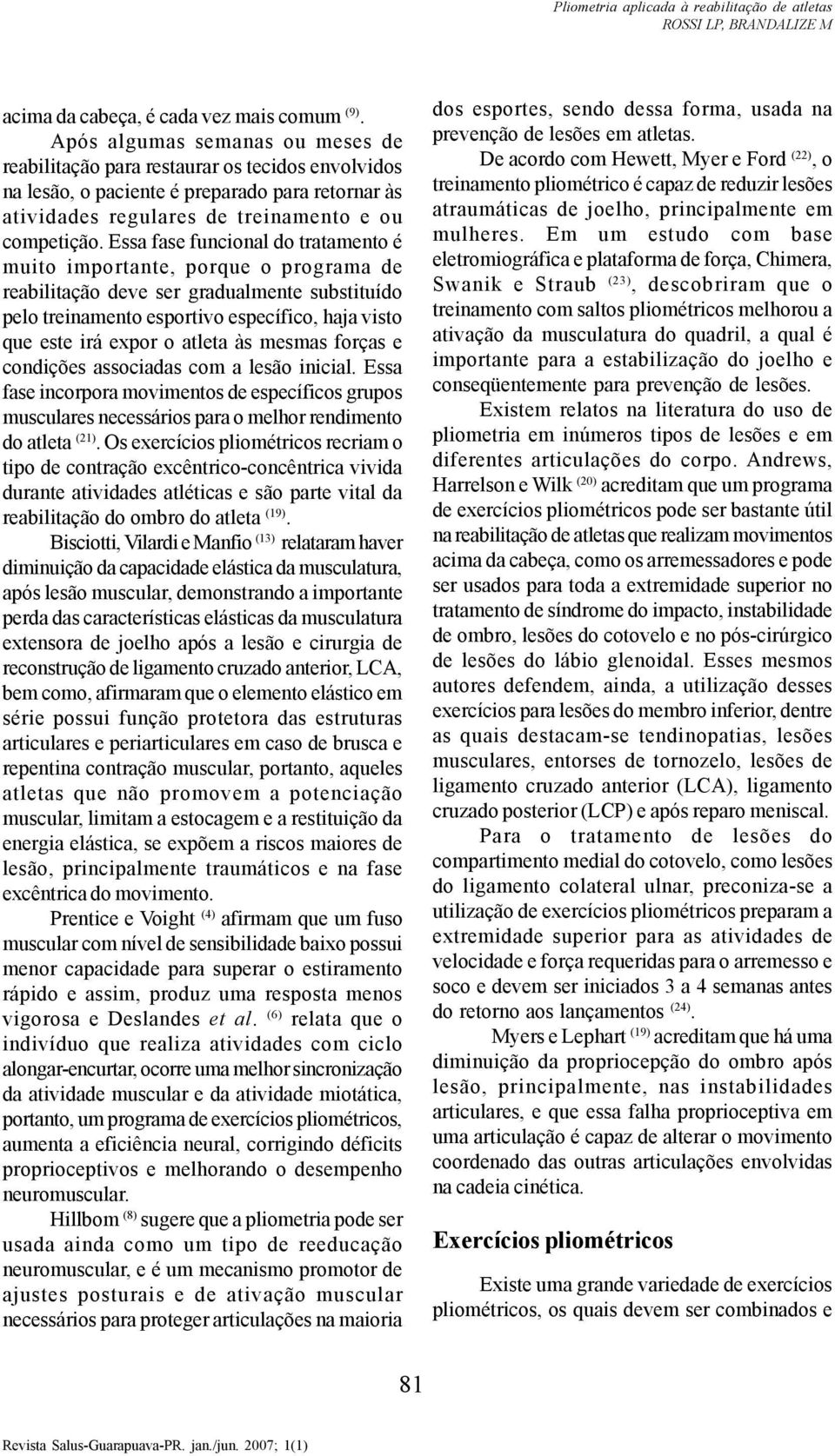 Essa fase funcional do tratamento é muito importante, porque o programa de reabilitação deve ser gradualmente substituído pelo treinamento esportivo específico, haja visto que este irá expor o atleta