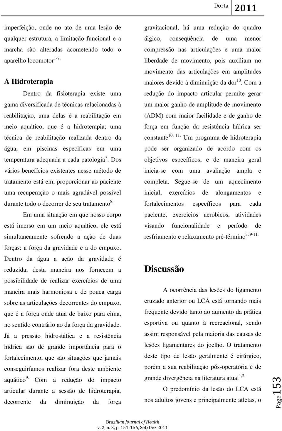 reabilitação realizada dentro da água, em piscinas especificas em uma temperatura adequada a cada patologia 7.