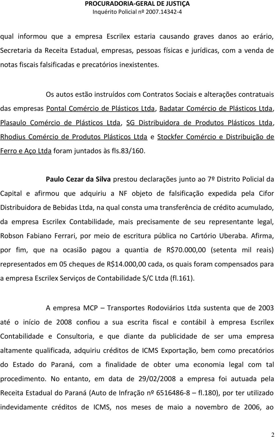 Os autos estão instruídos com Contratos Sociais e alterações contratuais das empresas Pontal Comércio de Plásticos Ltda, Badatar Comércio de Plásticos Ltda, Plasaulo Comércio de Plásticos Ltda, SG