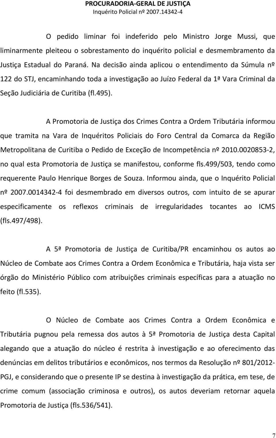 A Promotoria de Justiça dos Crimes Contra a Ordem Tributária informou que tramita na Vara de Inquéritos Policiais do Foro Central da Comarca da Região Metropolitana de Curitiba o Pedido de Exceção de