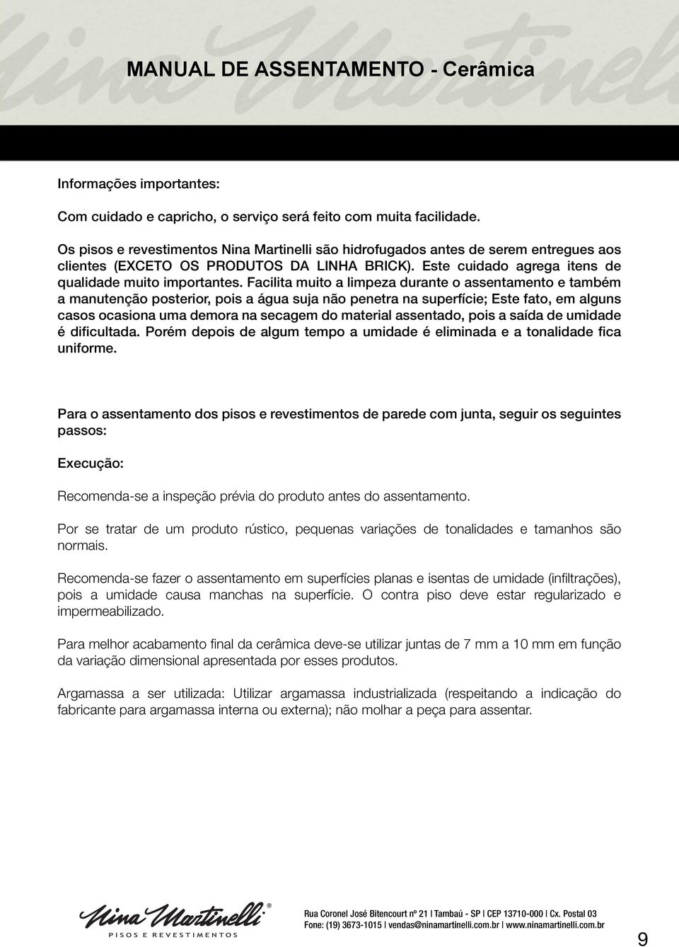 Facilita muito a limpeza durante o assentamento e também a manutenção posterior, pois a água suja não penetra na superfície; Este fato, em alguns casos ocasiona uma demora na secagem do material