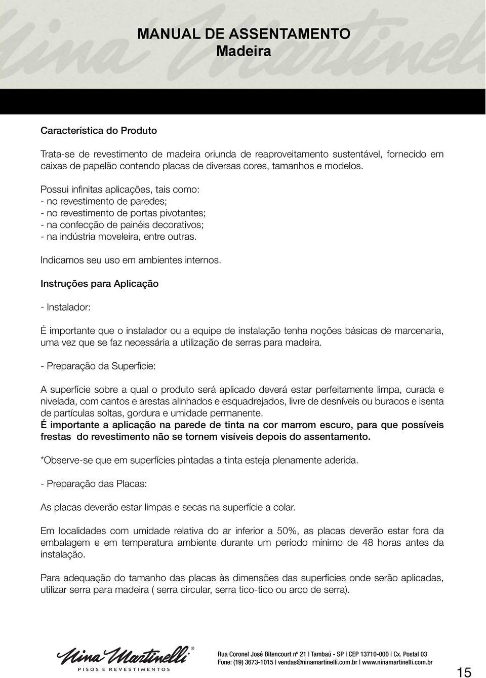 Possui infinitas aplicações, tais como: - no revestimento de paredes; - no revestimento de portas pivotantes; - na confecção de painéis decorativos; - na indústria moveleira, entre outras.