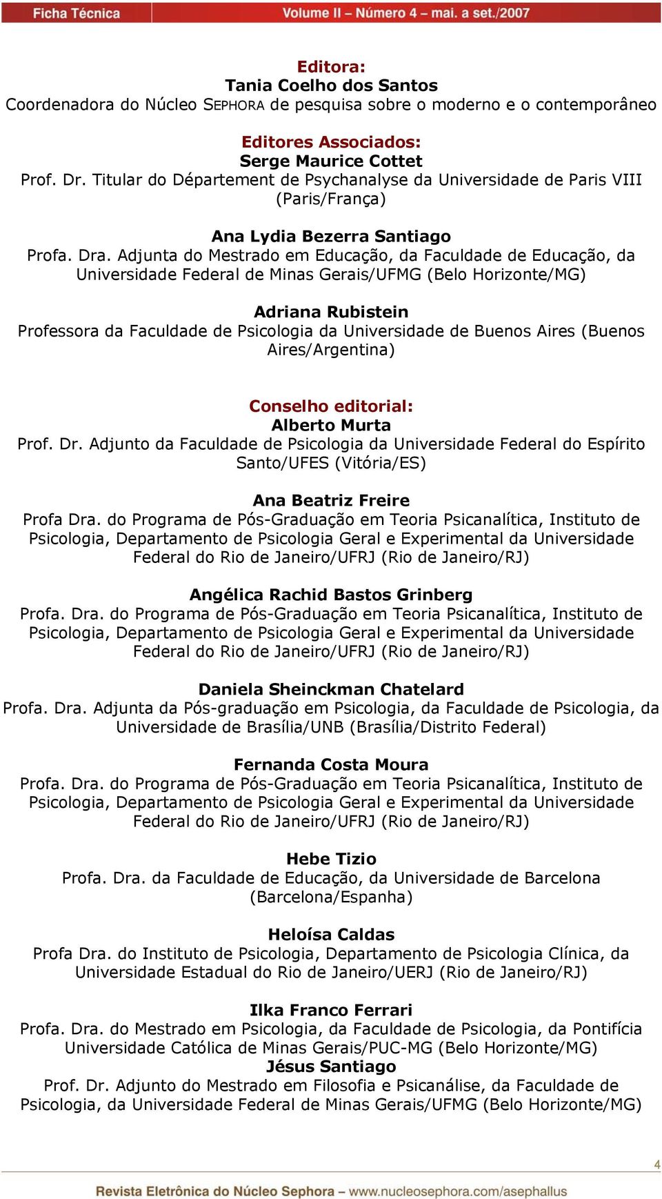 Adjunta do Mestrado em Educação, da Faculdade de Educação, da Universidade Federal de Minas Gerais/UFMG (Belo Horizonte/MG) Adriana Rubistein Professora da Faculdade de Psicologia da Universidade de