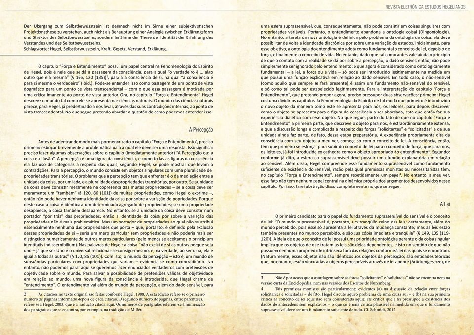 O capítulo Força e Entendimento possui um papel central na Fenomenologia do Espírito de Hegel, pois é nele que se dá a passagem da consciência, para a qual o verdadeiro é.