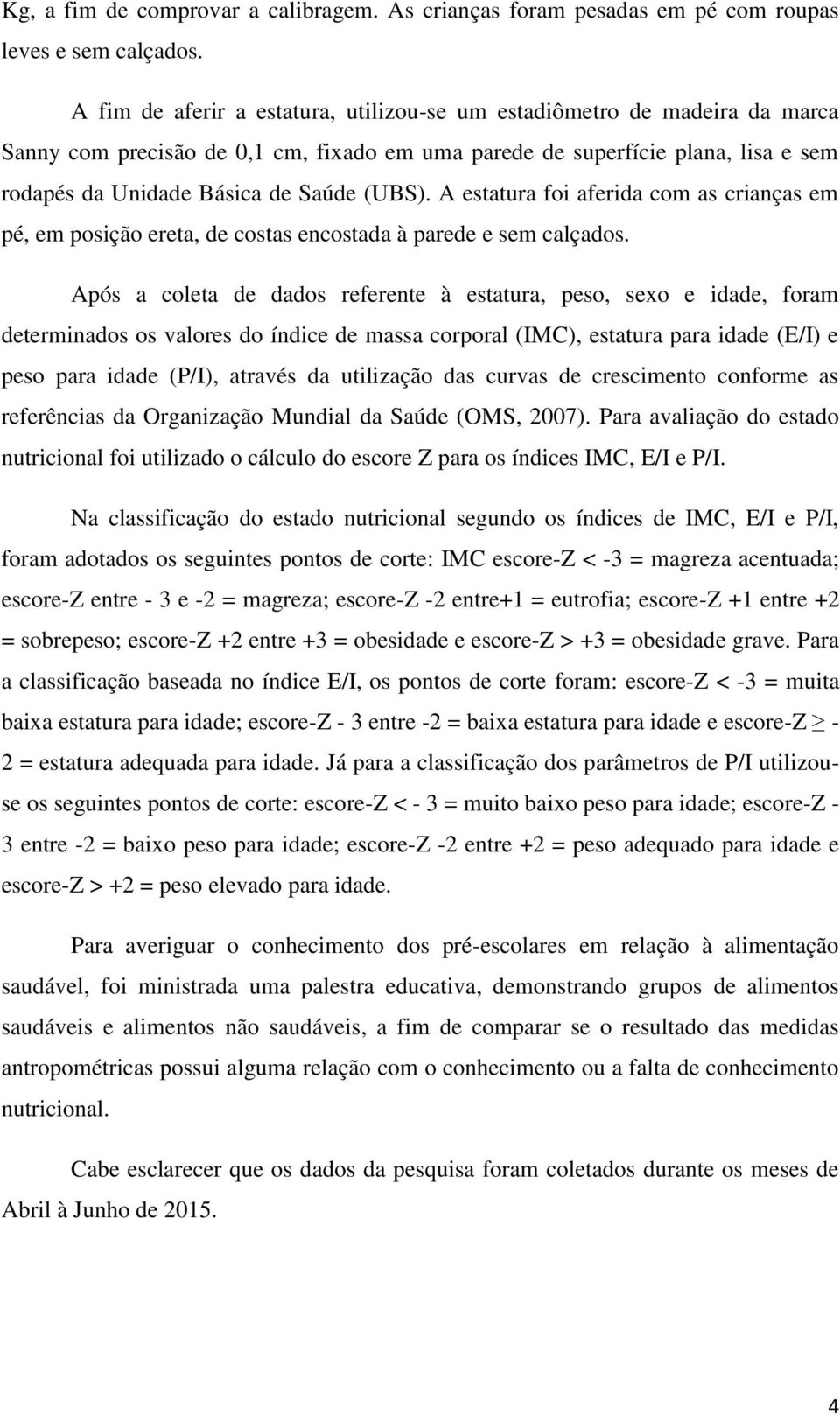 A estatura foi aferida com as crianças em pé, em posição ereta, de costas encostada à parede e sem calçados.