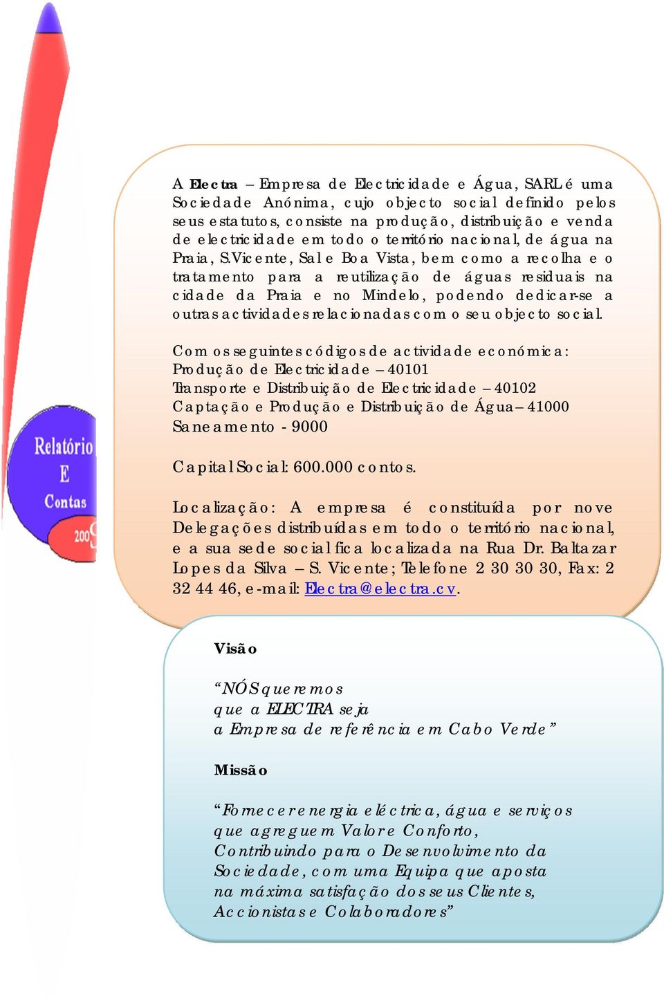 Vicente, Sal e Boa Vista, bem como a recolha e o tratamento para a reutilização de águas residuais na cidade da Praia e no Mindelo, podendo dedicar-se a outras actividades relacionadas com o seu