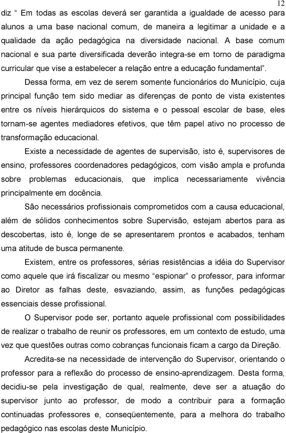 Dessa forma, em vez de serem somente funcionários do Município, cuja principal função tem sido mediar as diferenças de ponto de vista existentes entre os níveis hierárquicos do sistema e o pessoal