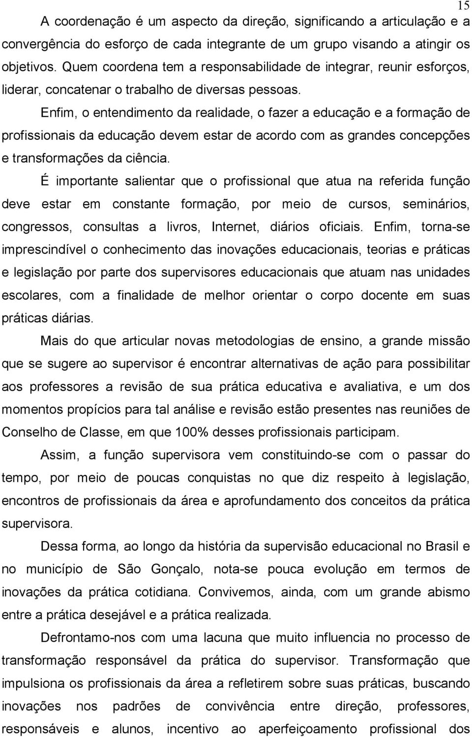 Enfim, o entendimento da realidade, o fazer a educação e a formação de profissionais da educação devem estar de acordo com as grandes concepções e transformações da ciência.