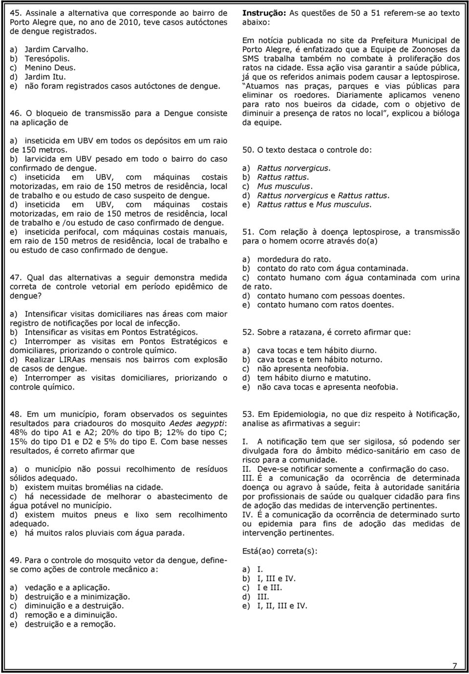 O bloqueio de transmissão para a Dengue consiste na aplicação de a) inseticida em UBV em todos os depósitos em um raio de 150 metros.