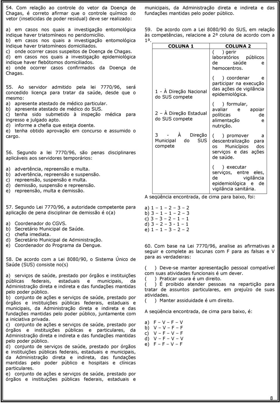 c) onde ocorrer casos suspeitos de Doença de Chagas. d) em casos nos quais a investigação epidemiológica indique haver flebótomos domiciliados. e) onde ocorrer casos confirmados da Doença de Chagas.