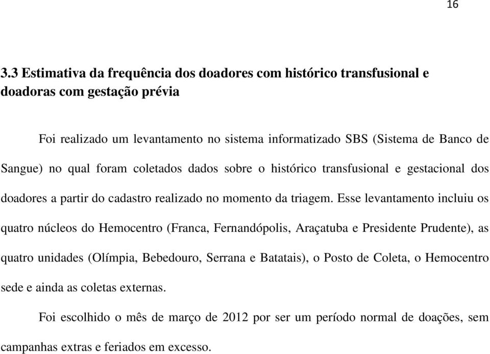 Esse levantamento incluiu os quatro núcleos do Hemocentro (Franca, Fernandópolis, Araçatuba e Presidente Prudente), as quatro unidades (Olímpia, Bebedouro, Serrana e