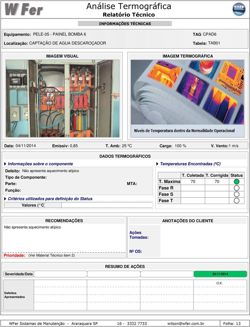 Vento: 1 m/s Defeito: Não apresenta aquecimento atípico Tipo de Componente: Parte: Critérios utilizados para