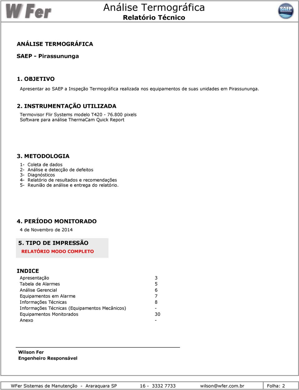 METODOLOGIA 1- Coleta de dados 2- Análise e detecção de defeitos 3- Diagnósticos 4- Relatório de resultados e recomendações 5- Reunião de análise e entrega do relatório. 4. PERÍODO MONITORADO 4 de Novembro de 2014 5.