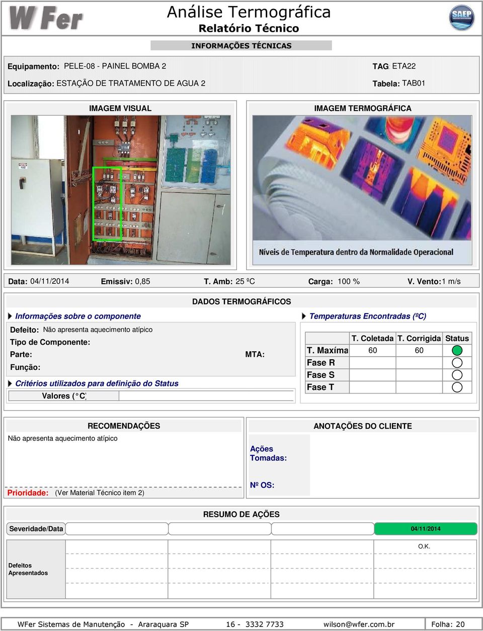 Vento: 1 m/s Defeito: Não apresenta aquecimento atípico Tipo de Componente: Parte: Critérios utilizados para