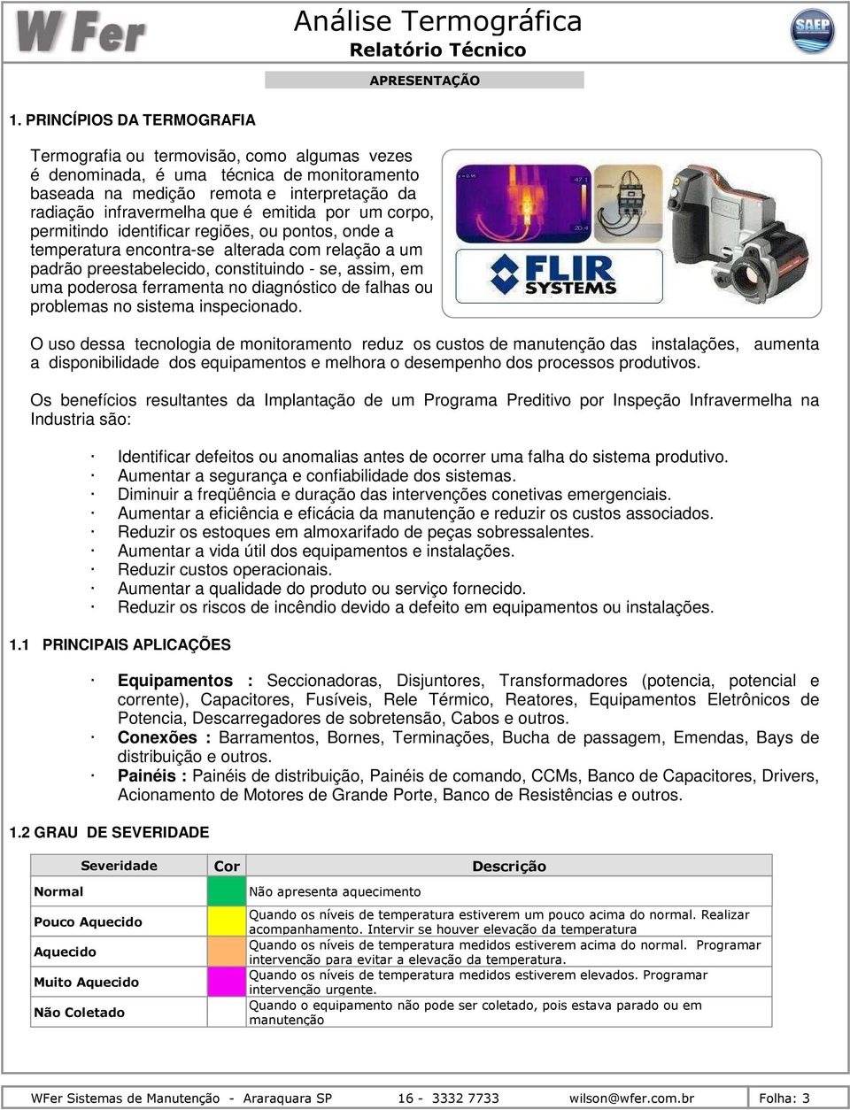 por um corpo, permitindo identificar regiões, ou pontos, onde a temperatura encontra-se alterada com relação a um padrão preestabelecido, constituindo - se, assim, em uma poderosa ferramenta no