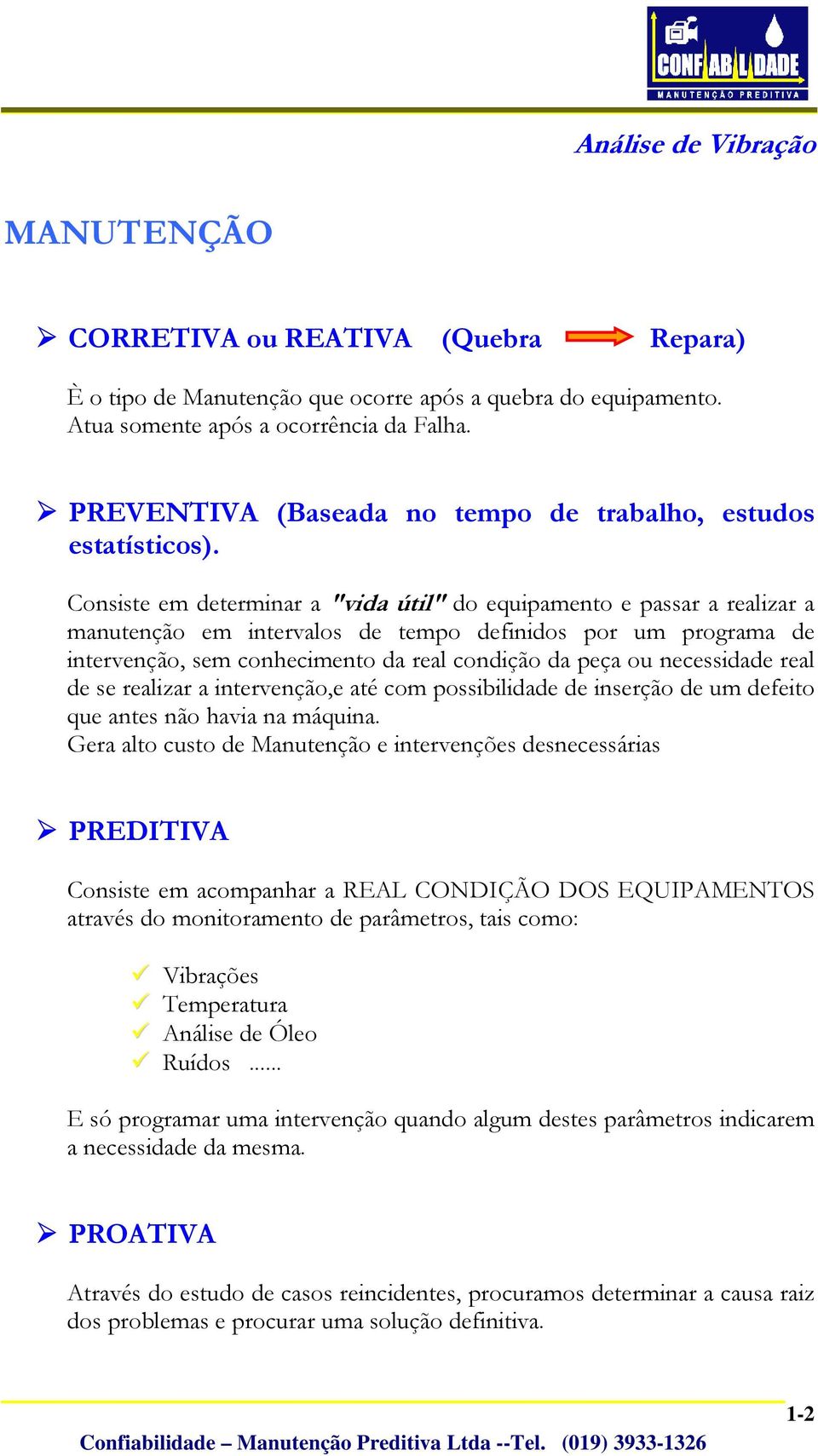 Consiste em determinar a "vida útil" do equipamento e passar a realizar a manutenção em intervalos de tempo definidos por um programa de intervenção, sem conhecimento da real condição da peça ou