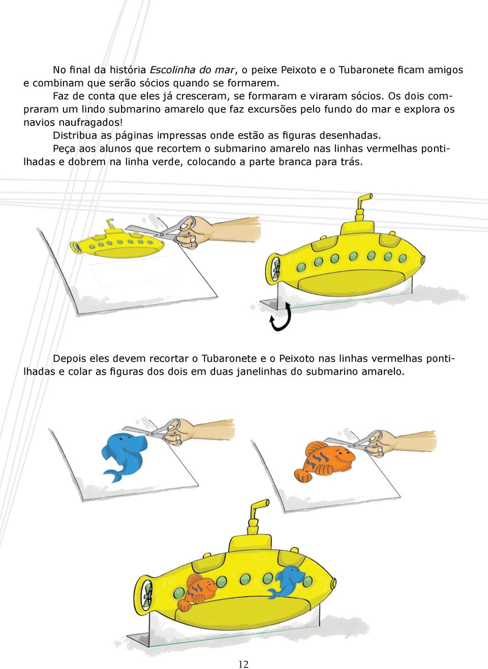 Os dois compraram um lindo submarino amarelo que faz excursões pelo fundo do mar e explora os navios naufragados!