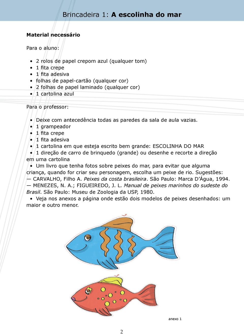 1 grampeador 1 fita crepe 1 fita adesiva 1 cartolina em que esteja escrito bem grande: ESCOLINHA DO MAR 1 direção de carro de brinquedo (grande) ou desenhe e recorte a direção em uma cartolina Um