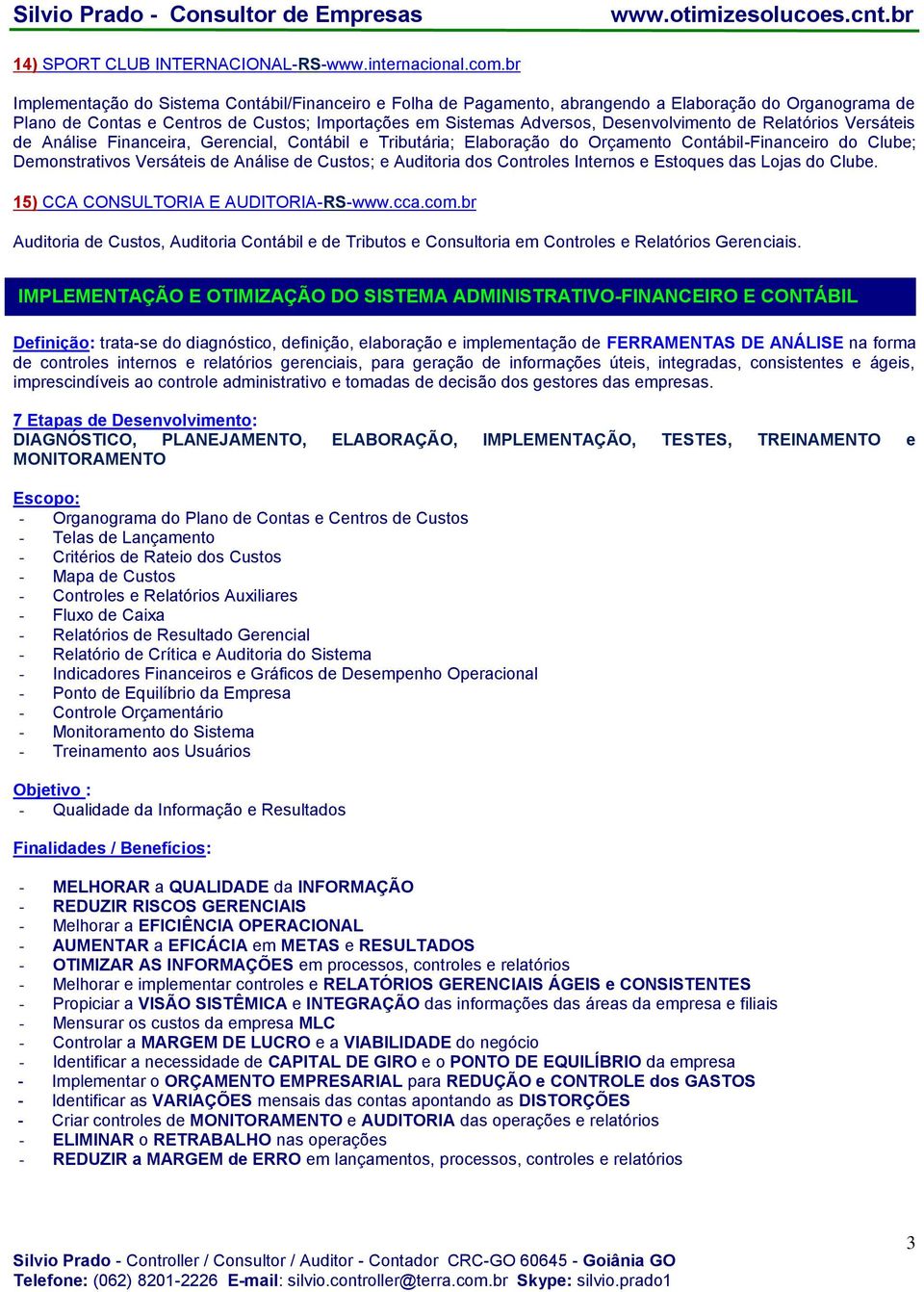 de Relatórios Versáteis de Análise Financeira, Gerencial, Contábil e Tributária; Elaboração do Orçamento Contábil-Financeiro do Clube; Demonstrativos Versáteis de Análise de Custos; e Auditoria dos