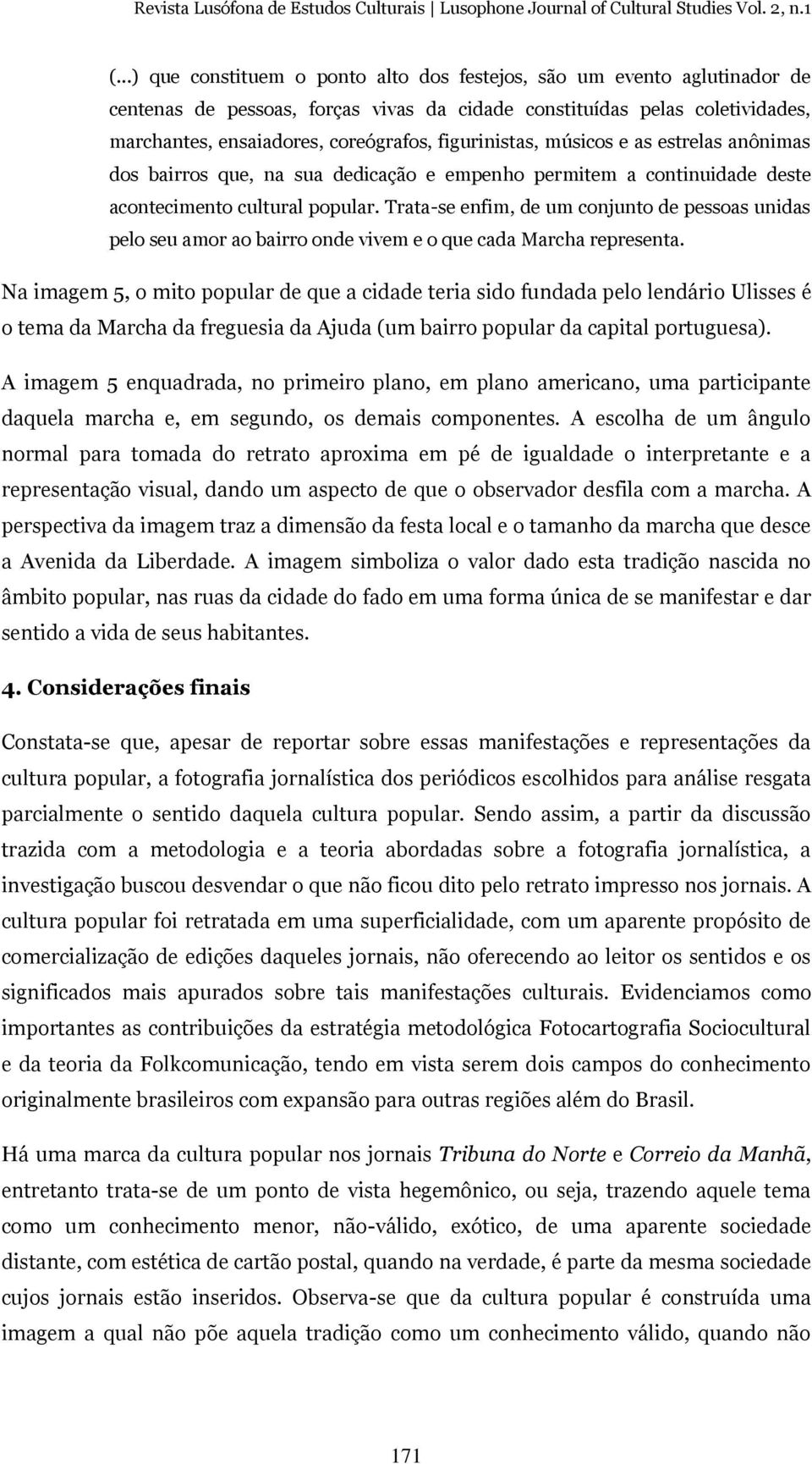 Trata-se enfim, de um conjunto de pessoas unidas pelo seu amor ao bairro onde vivem e o que cada Marcha representa.