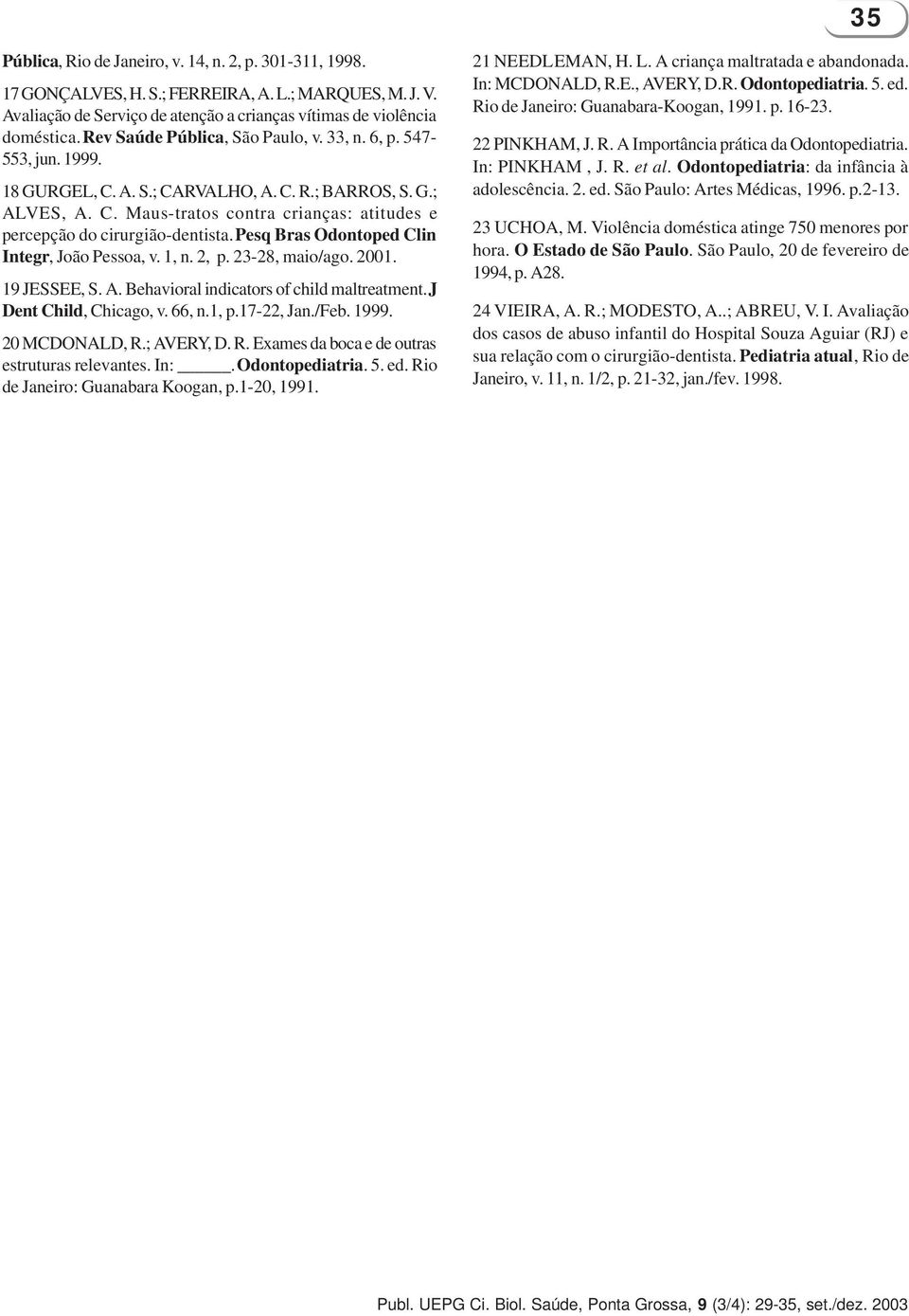 Pesq Bras Odontoped Clin Integr, João Pessoa, v. 1, n. 2, p. 23-28, maio/ago. 2001. 19 JESSEE, S. A. Behavioral indicators of child maltreatment. J Dent Child, Chicago, v. 66, n.1, p.17-22, Jan./Feb.