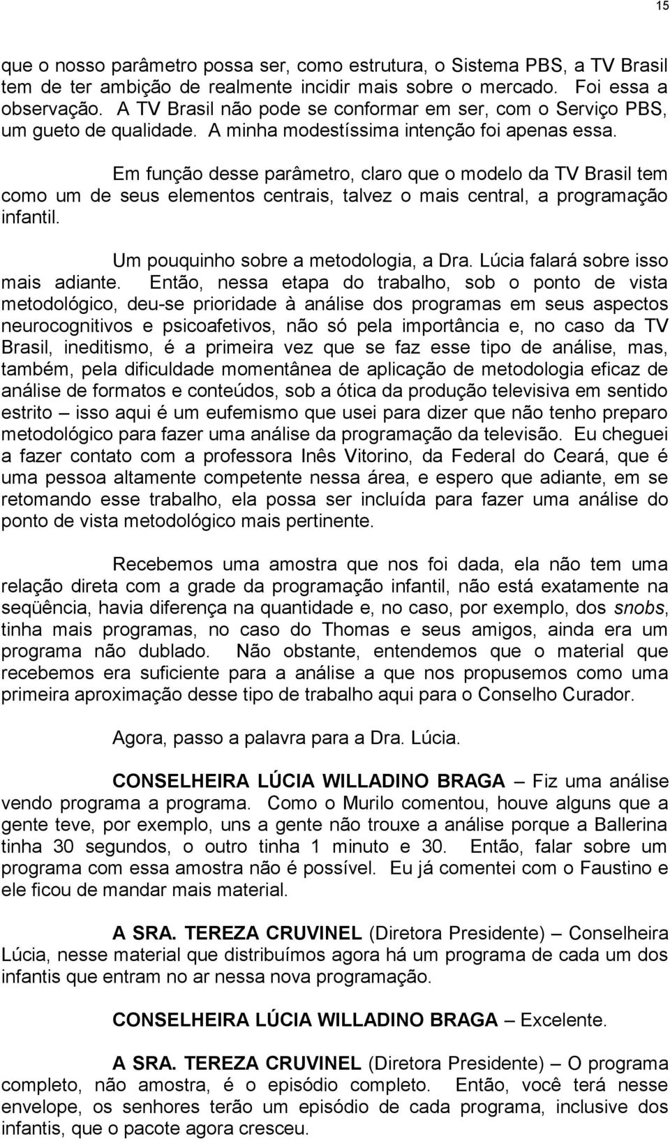 Em função desse parâmetro, claro que o modelo da TV Brasil tem como um de seus elementos centrais, talvez o mais central, a programação infantil. Um pouquinho sobre a metodologia, a Dra.