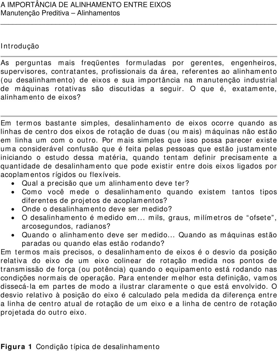 Em termos bastante simples, desalinhamento de eixos ocorre quando as linhas de centro dos eixos de rotação de duas (ou mais) máquinas não estão em linha um com o outro.