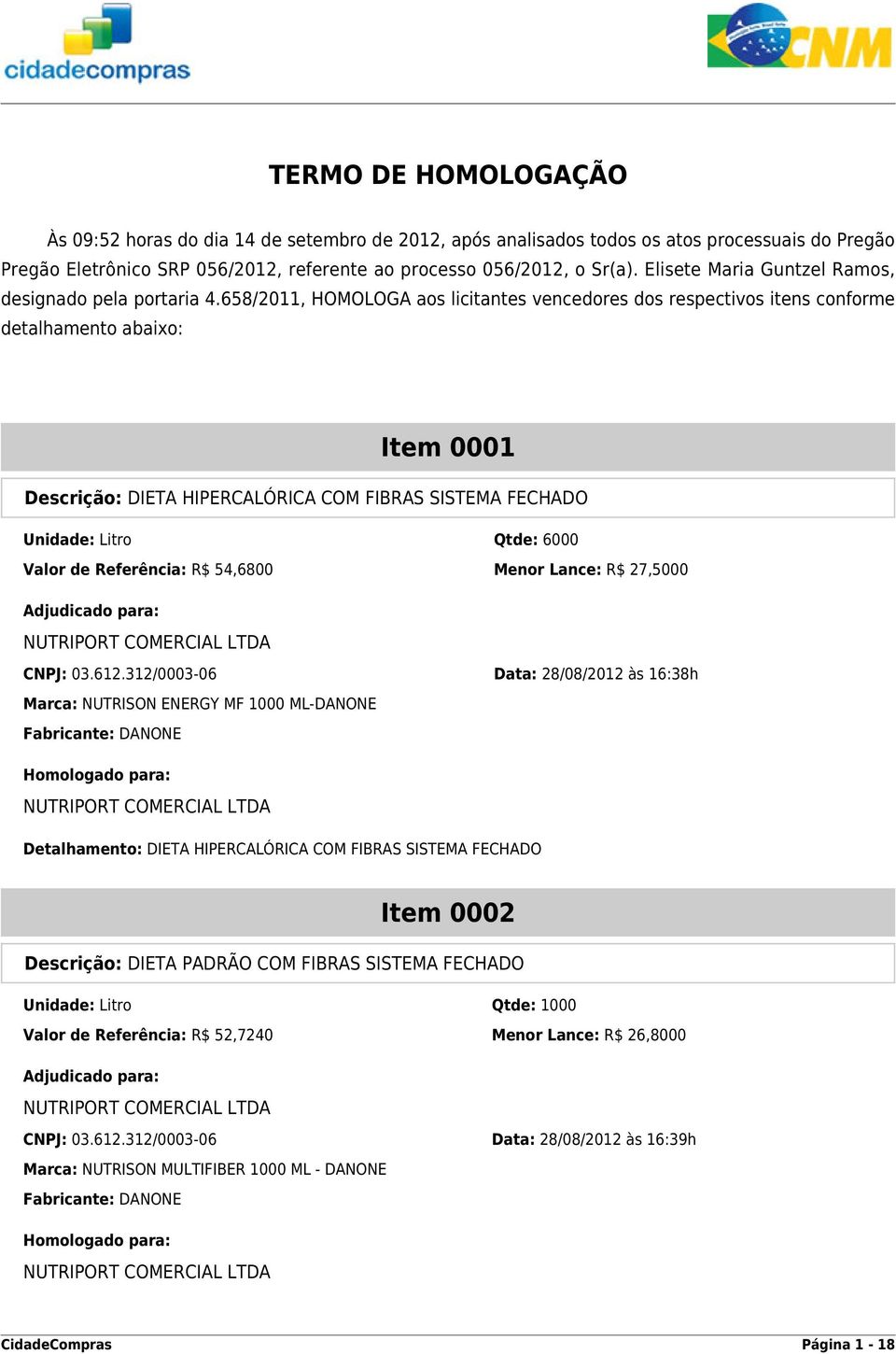 658/2011, HOMOLOGA aos licitantes vencedores dos respectivos itens conforme detalhamento abaixo: Item 0001 Descrição: DIETA HIPERCALÓRICA COM FIBRAS SISTEMA FECHADO Unidade: Litro Qtde: 6000 Valor de